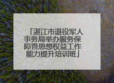 湛江市退役军人事务局举办服务保障暨思想权益工作能力提升培训班